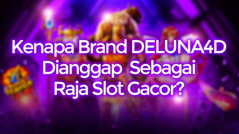 Kenapa Brand DELUNA4D Dianggap Raja Slot Gacor?